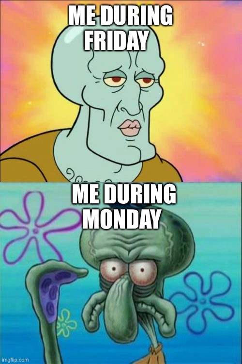 Every week feels like this | ME DURING FRIDAY; ME DURING MONDAY | image tagged in memes,squidward | made w/ Imgflip meme maker