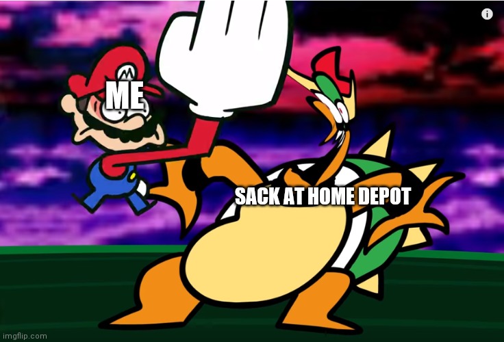 Home Depot | ME; SACK AT HOME DEPOT | image tagged in something about super mario 64 slap,bowser,mario,nintendo,home depot | made w/ Imgflip meme maker