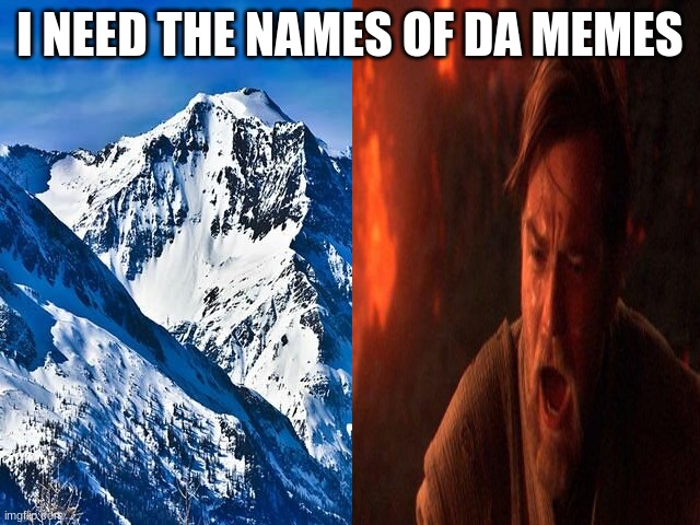 I NEED THE NAMES OF DA MEMES | made w/ Imgflip meme maker