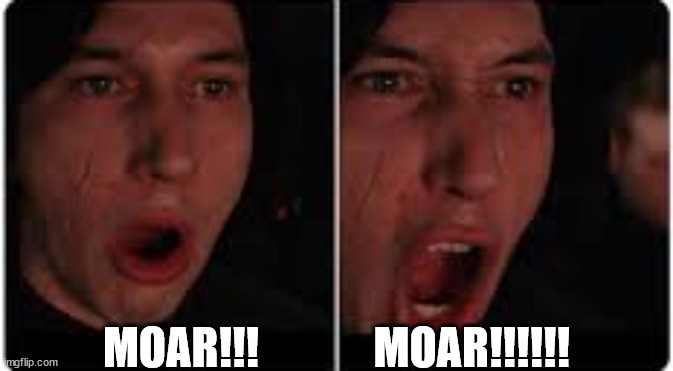 Kylo Ren More | MOAR!!!             MOAR!!!!!! | image tagged in kylo ren more | made w/ Imgflip meme maker