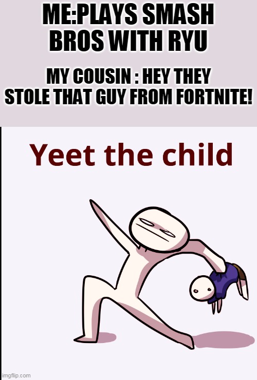 YEET THE CHILD!!! | ME:PLAYS SMASH BROS WITH RYU; MY COUSIN : HEY THEY STOLE THAT GUY FROM FORTNITE! | image tagged in funny,fortnite sucks,nintendo | made w/ Imgflip meme maker