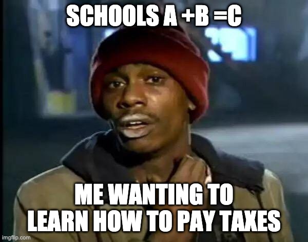 Y'all Got Any More Of That Meme | SCHOOLS A +B =C; ME WANTING TO LEARN HOW TO PAY TAXES | image tagged in memes,y'all got any more of that | made w/ Imgflip meme maker