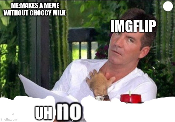 imgflip in a nutshell | IMGFLIP; ME:MAKES A MEME WITHOUT CHOCCY MILK; UH | image tagged in memes | made w/ Imgflip meme maker