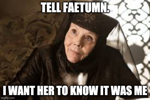 Olenna Game of Thrones | TELL FAETUMN. I WANT HER TO KNOW IT WAS ME | image tagged in olenna game of thrones | made w/ Imgflip meme maker