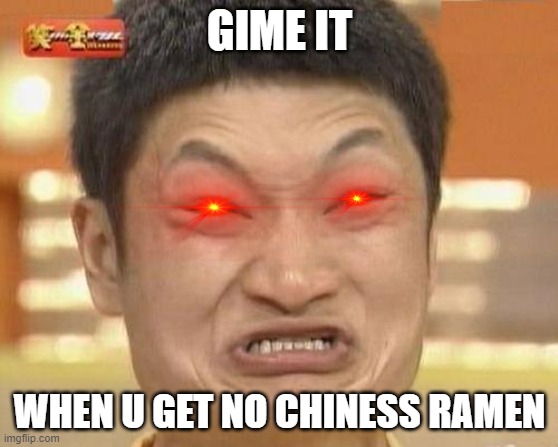 Impossibru Guy Original Meme | GIME IT; WHEN U GET NO CHINESS RAMEN | image tagged in memes,impossibru guy original | made w/ Imgflip meme maker
