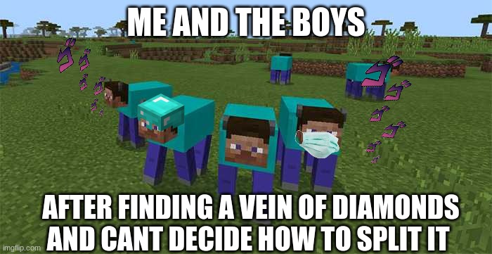 me and the boys | ME AND THE BOYS; AFTER FINDING A VEIN OF DIAMONDS AND CANT DECIDE HOW TO SPLIT IT | image tagged in me and the boys | made w/ Imgflip meme maker