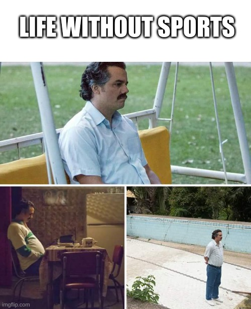 *Visible saddness* | LIFE WITHOUT SPORTS | image tagged in memes,sad pablo escobar | made w/ Imgflip meme maker