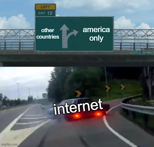 Left Exit 12 Off Ramp | other countries; america only; internet | image tagged in memes,left exit 12 off ramp | made w/ Imgflip meme maker
