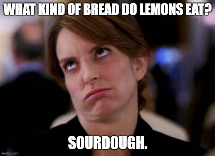 Daily Bad Dad Joke March 8 2021 | WHAT KIND OF BREAD DO LEMONS EAT? SOURDOUGH. | image tagged in liz lemon eyeroll | made w/ Imgflip meme maker