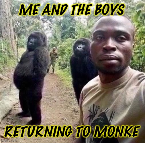 ME AND THE BOYS; RETURNING TO MONKE | made w/ Imgflip meme maker