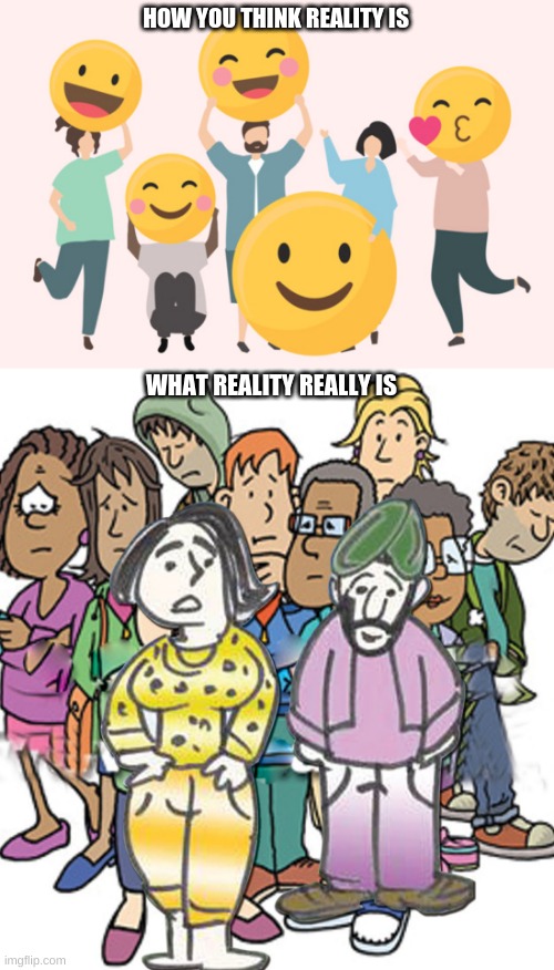 Reality | HOW YOU THINK REALITY IS; WHAT REALITY REALLY IS | image tagged in reality | made w/ Imgflip meme maker