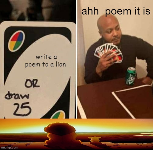 interesting | ahh  poem it is; write a poem to a lion | image tagged in memes,uno draw 25 cards | made w/ Imgflip meme maker