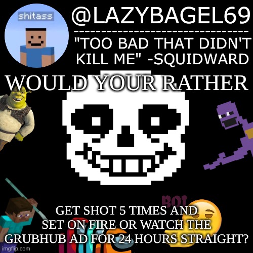 i prefer option 1 | WOULD YOUR RATHER; GET SHOT 5 TIMES AND SET ON FIRE OR WATCH THE GRUBHUB AD FOR 24 HOURS STRAIGHT? | image tagged in announcement thing 5 | made w/ Imgflip meme maker