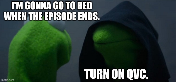 Evil Kermit Meme | I'M GONNA GO TO BED WHEN THE EPISODE ENDS. TURN ON QVC. | image tagged in memes,evil kermit,qvc,tv | made w/ Imgflip meme maker