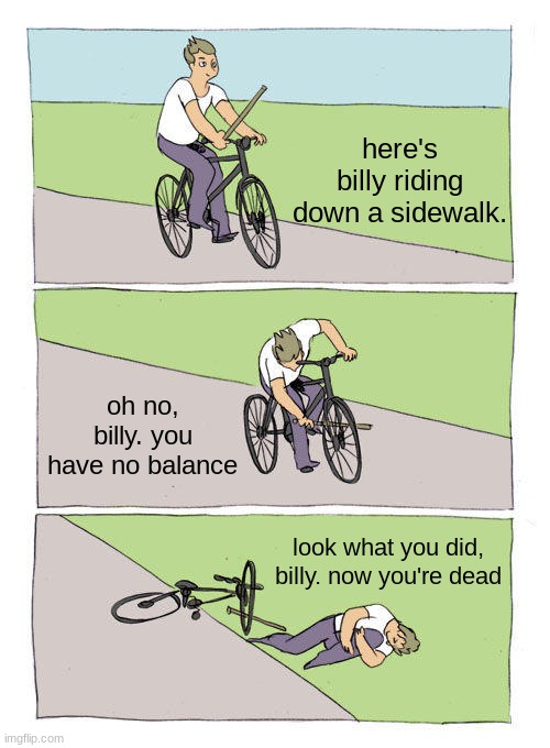 look what you did billy | here's billy riding down a sidewalk. oh no, billy. you have no balance; look what you did, billy. now you're dead | image tagged in memes,bike fall | made w/ Imgflip meme maker