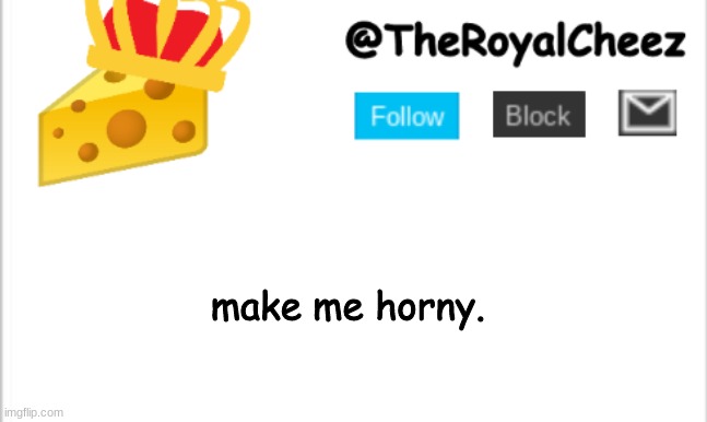 Give me the horny. | make me horny. | image tagged in theroyalcheez update template new | made w/ Imgflip meme maker