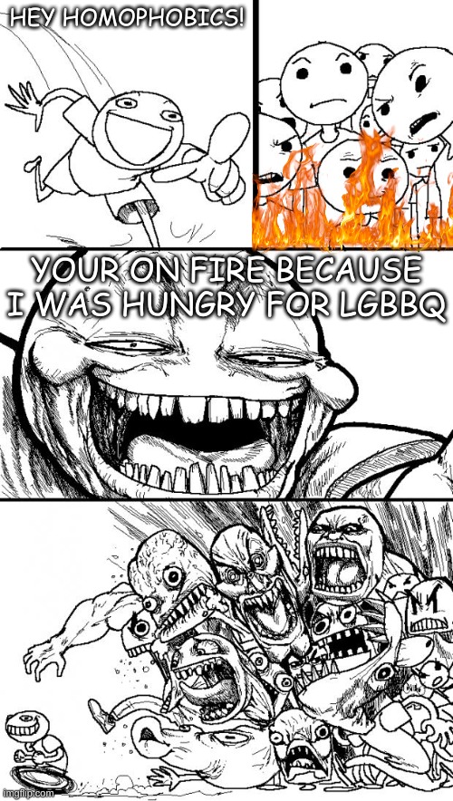 dad joke 100% | HEY HOMOPHOBICS! YOUR ON FIRE BECAUSE I WAS HUNGRY FOR LGBBQ | image tagged in memes,hey internet,dad joke,lgbtq | made w/ Imgflip meme maker