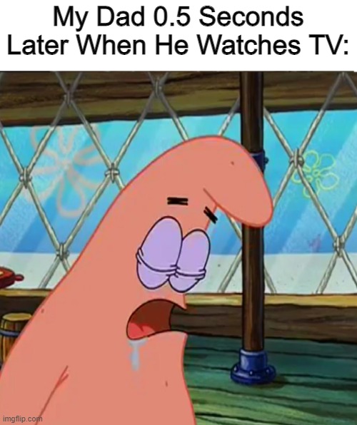 True | My Dad 0.5 Seconds Later When He Watches TV: | image tagged in patrick sleeping meme,dad,gifs,memes,funny,relatable | made w/ Imgflip meme maker