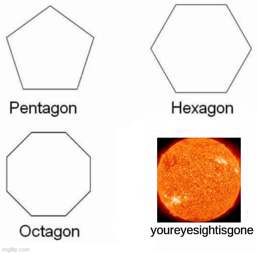 Pentagon Hexagon Octagon | youreyesightisgone | image tagged in memes,pentagon hexagon octagon | made w/ Imgflip meme maker