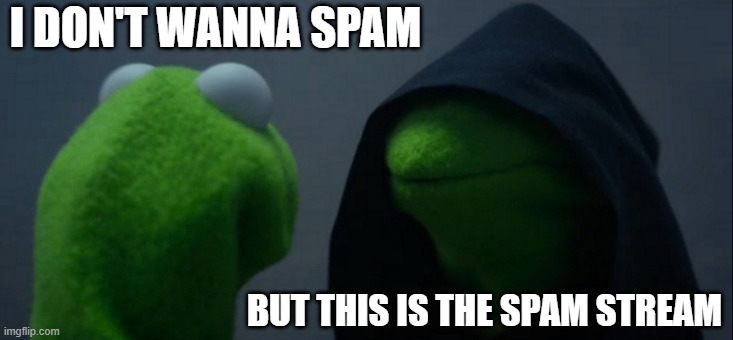 Evil Kermit | I DON'T WANNA SPAM; BUT THIS IS THE SPAM STREAM | image tagged in memes,evil kermit | made w/ Imgflip meme maker