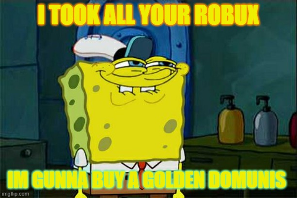 spongebob | I TOOK ALL YOUR ROBUX; IM GUNNA BUY A GOLDEN DOMUNIS | image tagged in memes,don't you squidward | made w/ Imgflip meme maker