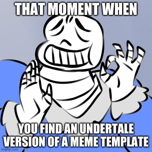 y e s | THAT MOMENT WHEN; YOU FIND AN UNDERTALE VERSION OF A MEME TEMPLATE | image tagged in sans perfection | made w/ Imgflip meme maker