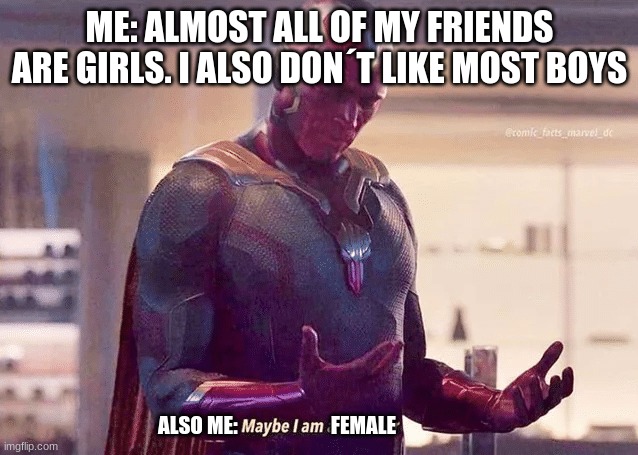Maybe? | ME: ALMOST ALL OF MY FRIENDS ARE GIRLS. I ALSO DON´T LIKE MOST BOYS; ALSO ME:                       FEMALE | image tagged in vision is a monster | made w/ Imgflip meme maker