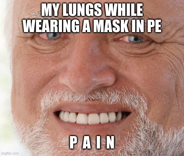 Hide the Pain Harold | MY LUNGS WHILE WEARING A MASK IN PE; P  A  I  N | image tagged in hide the pain harold | made w/ Imgflip meme maker