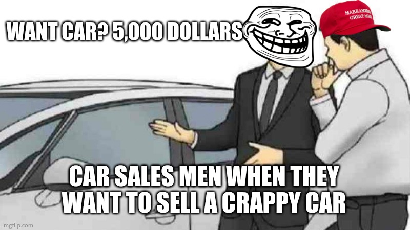Car salesman | WANT CAR? 5,000 DOLLARS; CAR SALES MEN WHEN THEY WANT TO SELL A CRAPPY CAR | image tagged in memes,car salesman slaps roof of car | made w/ Imgflip meme maker