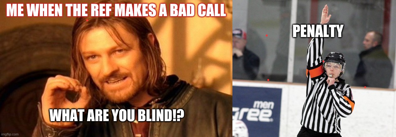  ME WHEN THE REF MAKES A BAD CALL; PENALTY; WHAT ARE YOU BLIND!? | image tagged in memes,one does not simply | made w/ Imgflip meme maker