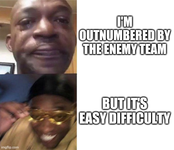 Black Guy Crying and Black Guy Laughing | I'M OUTNUMBERED BY THE ENEMY TEAM; BUT IT'S EASY DIFFICULTY | image tagged in black guy crying and black guy laughing | made w/ Imgflip meme maker