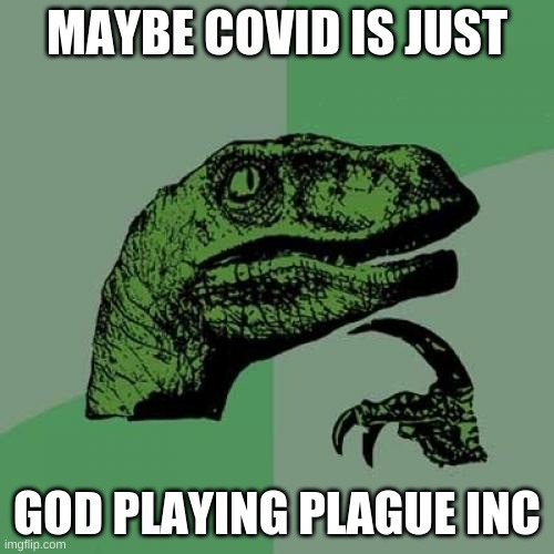 Just a thought. | MAYBE COVID IS JUST; GOD PLAYING PLAGUE INC | image tagged in memes,philosoraptor | made w/ Imgflip meme maker