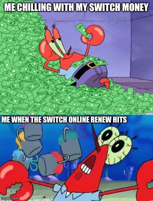 ME CHILLING WITH MY SWITCH MONEY; ME WHEN THE SWITCH ONLINE RENEW HITS | image tagged in mr krabs money | made w/ Imgflip meme maker