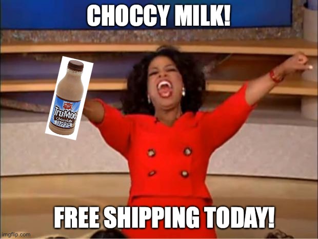 CHOCCY MILK!!!!!!!!!!!!!!!!!!!!!!!!!!!!!!!!!!!!!!!!!!!!!!!!!!!!!!!!!!!!!!!!!! | CHOCCY MILK! FREE SHIPPING TODAY! | image tagged in memes,oprah you get a | made w/ Imgflip meme maker