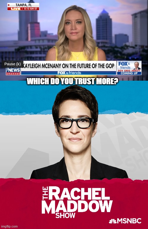 Which Do You Trust More? | WHICH DO YOU TRUST MORE? | image tagged in rachel maddow,kayleigh mcenany | made w/ Imgflip meme maker