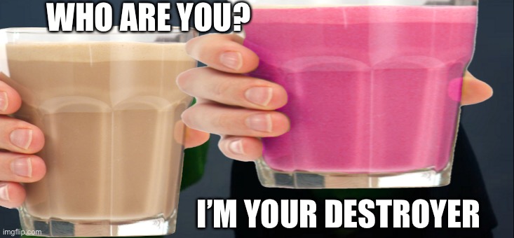 Go Team Straby Milk! By the way, is there any Transparent Normal Milk? | WHO ARE YOU? I’M YOUR DESTROYER | image tagged in choccy milk,straby milk,chocolate milk,strawberry milk,straby-choccy war,i dont know what i am doing | made w/ Imgflip meme maker