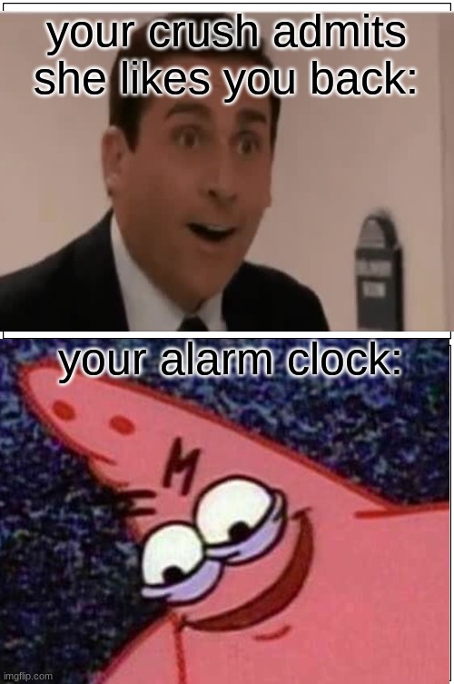 dammit | your crush admits she likes you back:; your alarm clock: | image tagged in memes,funny,savage patrick | made w/ Imgflip meme maker