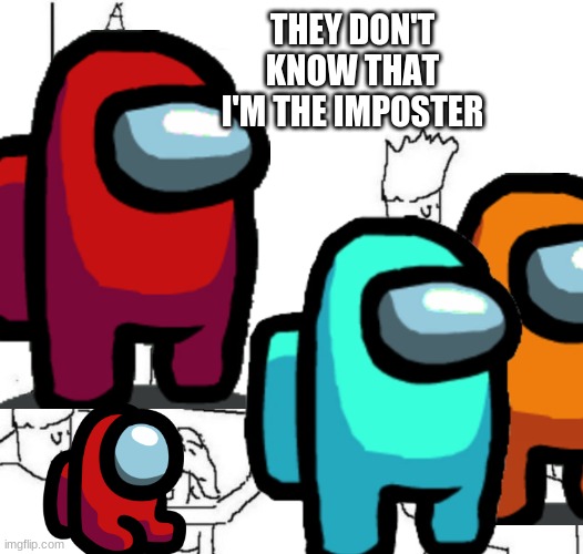 among us in a nutshell | THEY DON'T KNOW THAT I'M THE IMPOSTER | image tagged in they don't know,among us | made w/ Imgflip meme maker