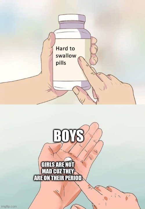 Hard To Swallow Pills Meme | BOYS; GIRLS ARE NOT MAD CUZ THEY ARE ON THEIR PERIOD | image tagged in memes,hard to swallow pills | made w/ Imgflip meme maker