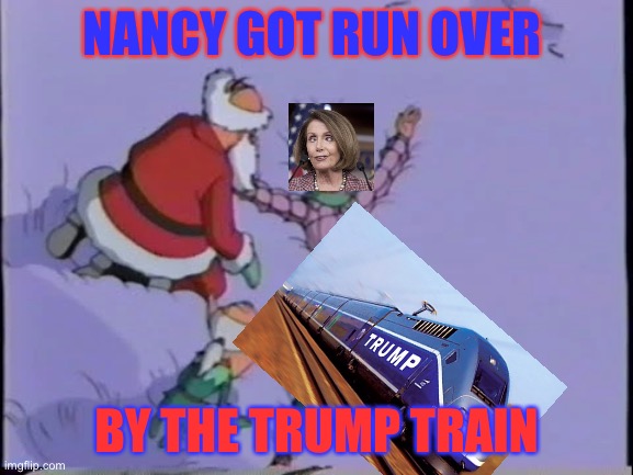 Political Christmas songs #1 | NANCY GOT RUN OVER; BY THE TRUMP TRAIN | image tagged in nancy pelosi,trump train,grandma | made w/ Imgflip meme maker