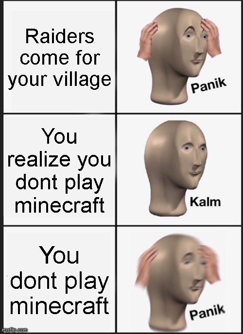 Panik Kalm Panik Meme | Raiders come for your village; You realize you dont play minecraft; You dont play minecraft | image tagged in memes,panik kalm panik | made w/ Imgflip meme maker