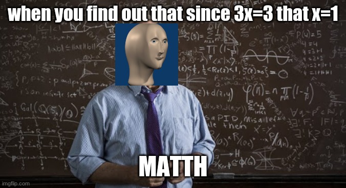 Matth | when you find out that since 3x=3 that x=1; MATTH | image tagged in mathmatician,stonks | made w/ Imgflip meme maker