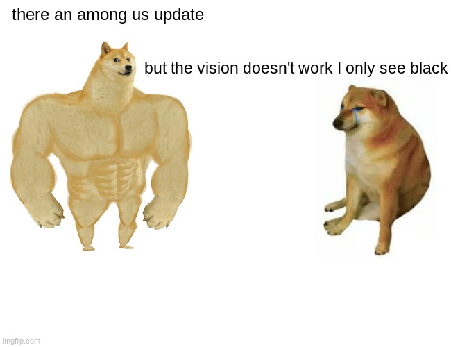 true | there an among us update; but the vision doesn't work I only see black | image tagged in memes,buff doge vs cheems | made w/ Imgflip meme maker
