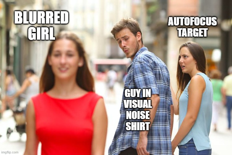 Distracted Boyfriend | AUTOFOCUS
TARGET; BLURRED
GIRL; GUY IN
VISUAL
NOISE
SHIRT | image tagged in memes,distracted boyfriend | made w/ Imgflip meme maker