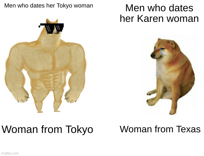 Woman from (wherever) | Men who dates her Tokyo woman; Men who dates her Karen woman; Woman from Tokyo; Woman from Texas | image tagged in memes,buff doge vs cheems | made w/ Imgflip meme maker