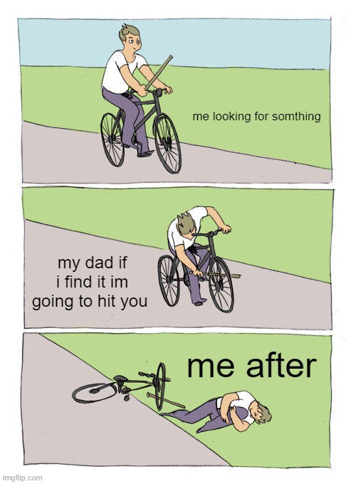 ha | me looking for somthing; my dad if i find it im going to hit you; me after | image tagged in memes,bike fall | made w/ Imgflip meme maker