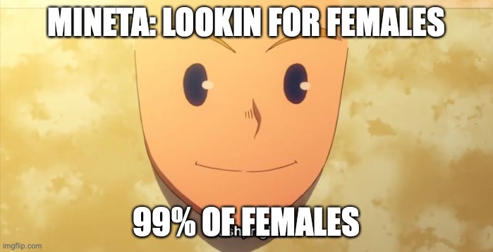 Trash, right? |  MINETA: LOOKIN FOR FEMALES; 99% OF FEMALES | image tagged in trash right | made w/ Imgflip meme maker