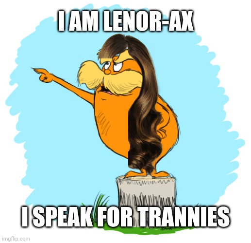 The lorax | I AM LENOR-AX I SPEAK FOR TRANNIES | image tagged in the lorax | made w/ Imgflip meme maker