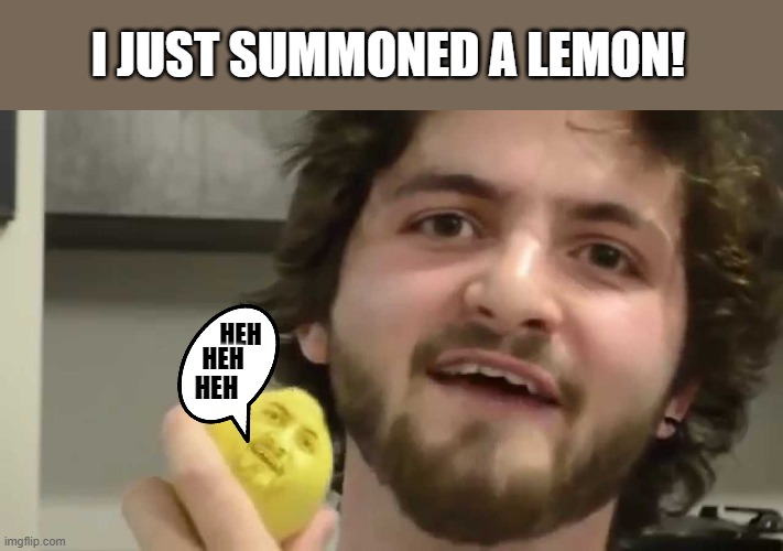 Help! | I JUST SUMMONED A LEMON! HEH; HEH; HEH | image tagged in when life gives u lemon's,i just summoned a lemon,memes,help i accidentally | made w/ Imgflip meme maker