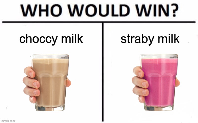 imgflip right now | choccy milk; straby milk | image tagged in memes,who would win,funny,imgflip | made w/ Imgflip meme maker